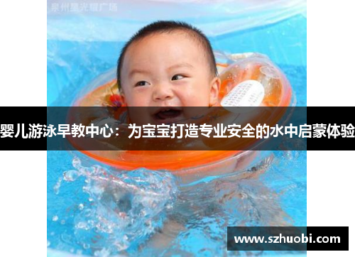 婴儿游泳早教中心:为宝宝打造专业安全的水中启蒙体验