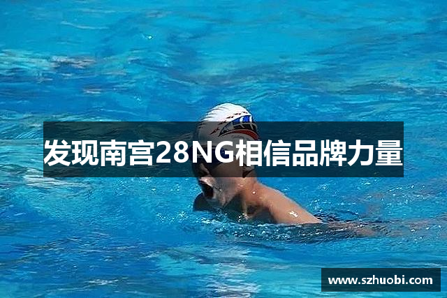 发现南宫28NG相信品牌力量